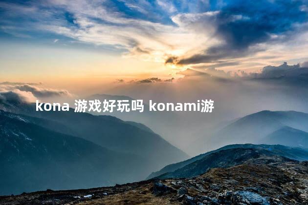 kona 游戏好玩吗 konami游戏列表